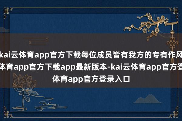 kai云体育app官方下载每位成员皆有我方的专有作风-kai云体育app官方下载app最新版本-kai云体育app官方登录入口