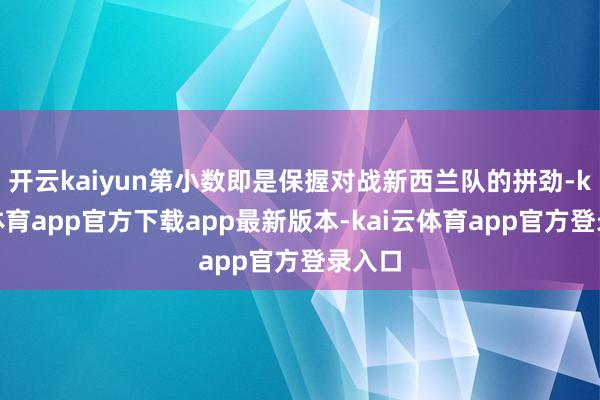 开云kaiyun第小数即是保握对战新西兰队的拼劲-kai云体育app官方下载app最新版本-kai云体育app官方登录入口