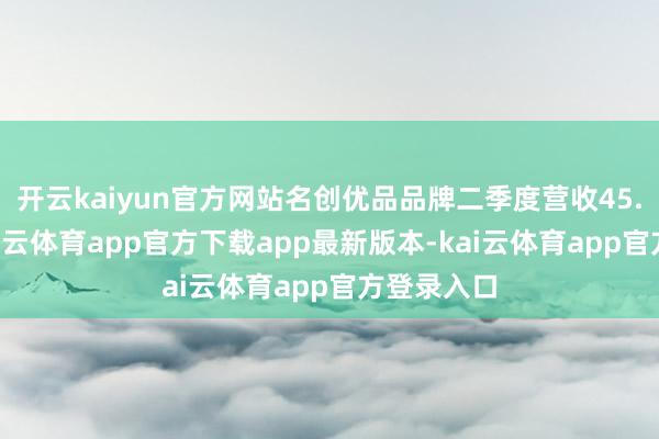 开云kaiyun官方网站名创优品品牌二季度营收45.6亿元-kai云体育app官方下载app最新版本-kai云体育app官方登录入口