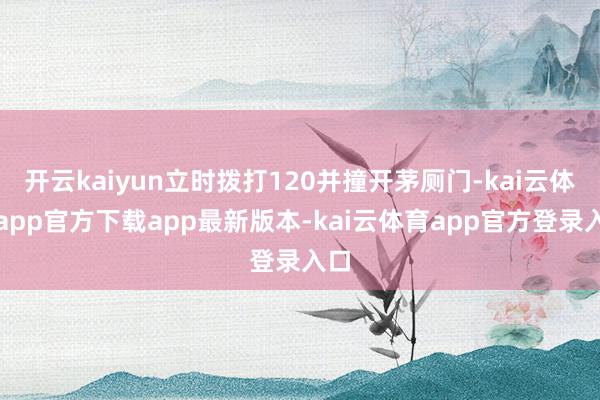 开云kaiyun立时拨打120并撞开茅厕门-kai云体育app官方下载app最新版本-kai云体育app官方登录入口