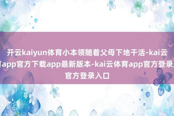 开云kaiyun体育小本领随着父母下地干活-kai云体育app官方下载app最新版本-kai云体育app官方登录入口