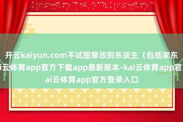 开云kaiyun.com不试图窜改别东谈主（包括家东谈主）-kai云体育app官方下载app最新版本-kai云体育app官方登录入口