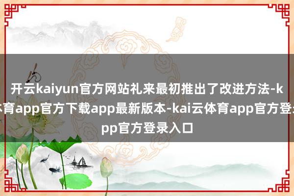 开云kaiyun官方网站　　礼来最初推出了改进方法-kai云体育app官方下载app最新版本-kai云体育app官方登录入口