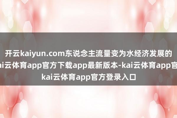 开云kaiyun.com东说念主流量变为水经济发展的“变量”-kai云体育app官方下载app最新版本-kai云体育app官方登录入口