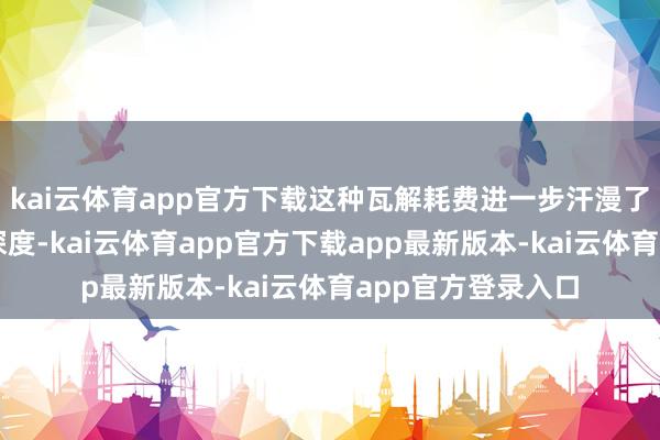 kai云体育app官方下载这种瓦解耗费进一步汗漫了念念维的广度与深度-kai云体育app官方下载app最新版本-kai云体育app官方登录入口