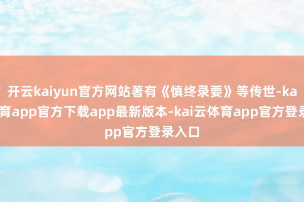开云kaiyun官方网站著有《慎终录要》等传世-kai云体育app官方下载app最新版本-kai云体育app官方登录入口