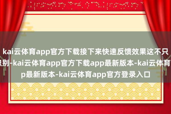 kai云体育app官方下载接下来快速反馈效果这不只单是节略的语音识别-kai云体育app官方下载app最新版本-kai云体育app官方登录入口