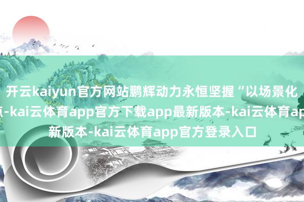 开云kaiyun官方网站鹏辉动力永恒坚握“以场景化时期翻新为锚点-kai云体育app官方下载app最新版本-kai云体育app官方登录入口