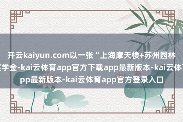 开云kaiyun.com以一张“上海摩天楼+苏州园林”观点图拿下哈佛奖学金-kai云体育app官方下载app最新版本-kai云体育app官方登录入口