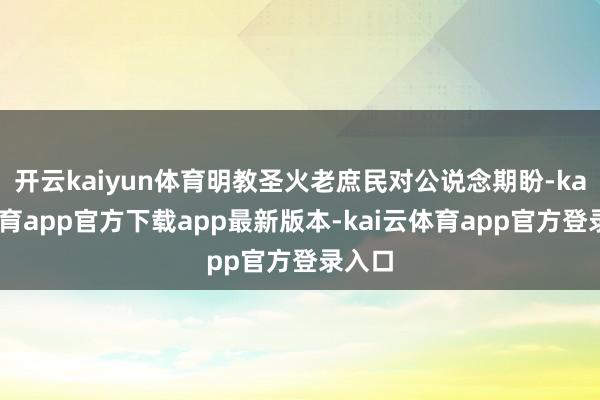 开云kaiyun体育明教圣火老庶民对公说念期盼-kai云体育app官方下载app最新版本-kai云体育app官方登录入口