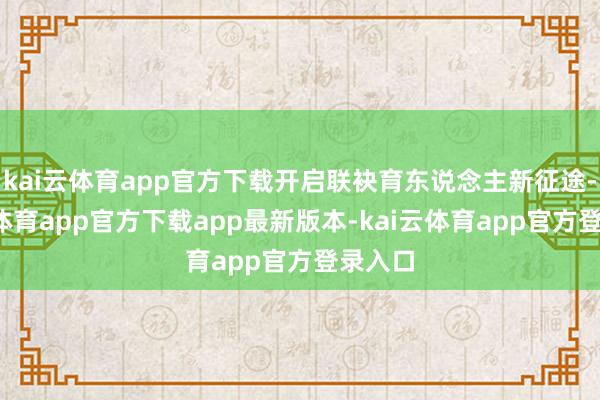 kai云体育app官方下载开启联袂育东说念主新征途-kai云体育app官方下载app最新版本-kai云体育app官方登录入口