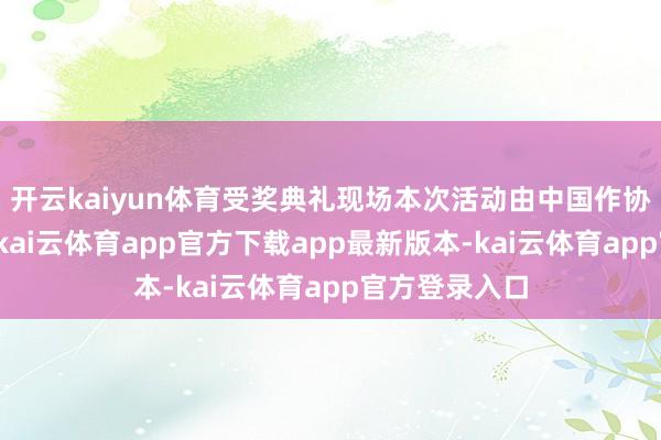 开云kaiyun体育受奖典礼现场本次活动由中国作协社联部引导-kai云体育app官方下载app最新版本-kai云体育app官方登录入口