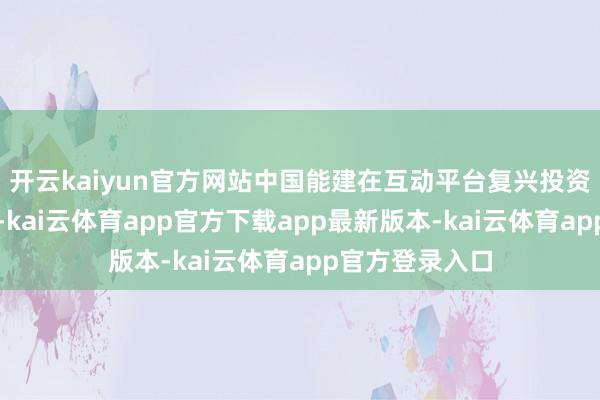开云kaiyun官方网站中国能建在互动平台复兴投资者发问时暗示-kai云体育app官方下载app最新版本-kai云体育app官方登录入口