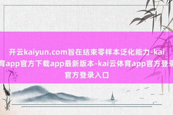 开云kaiyun.com旨在结束零样本泛化能力-kai云体育app官方下载app最新版本-kai云体育app官方登录入口