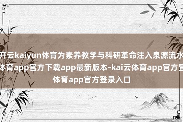 开云kaiyun体育为素养教学与科研革命注入泉源流水-kai云体育app官方下载app最新版本-kai云体育app官方登录入口