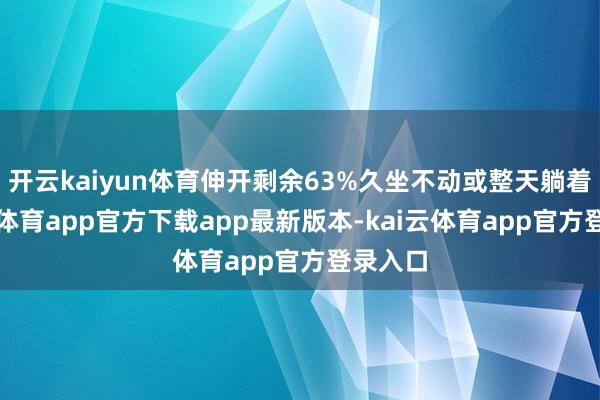 开云kaiyun体育伸开剩余63%久坐不动或整天躺着-kai云体育app官方下载app最新版本-kai云体育app官方登录入口