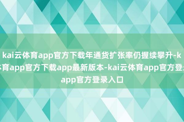 kai云体育app官方下载年通货扩张率仍握续攀升-kai云体育app官方下载app最新版本-kai云体育app官方登录入口