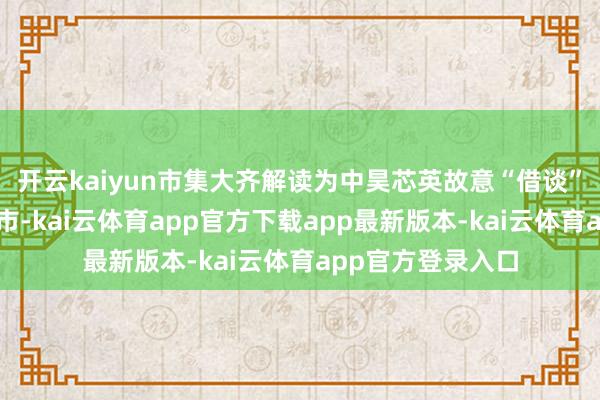 开云kaiyun市集大齐解读为中昊芯英故意“借谈”天普股份收尾上市-kai云体育app官方下载app最新版本-kai云体育app官方登录入口